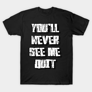 you'll never see me quit T-Shirt